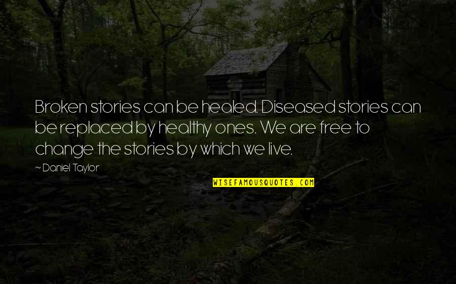 Healthy Change Quotes By Daniel Taylor: Broken stories can be healed. Diseased stories can Healthy Change Quotes By Daniel Taylor: Broken stories can be healed. Diseased stories can