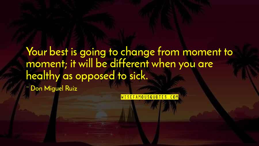 Healthy Change Quotes By Don Miguel Ruiz: Your best is going to change from moment Healthy Change Quotes By Don Miguel Ruiz: Your best is going to change from moment