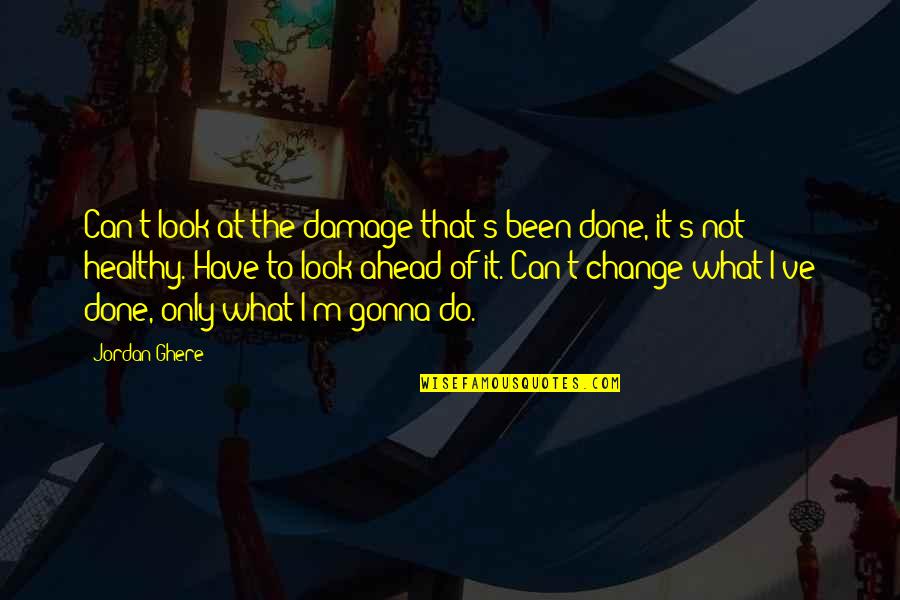 Healthy Change Quotes By Jordan Ghere: Can't look at the damage that's been done, Healthy Change Quotes By Jordan Ghere: Can't look at the damage that's been done,