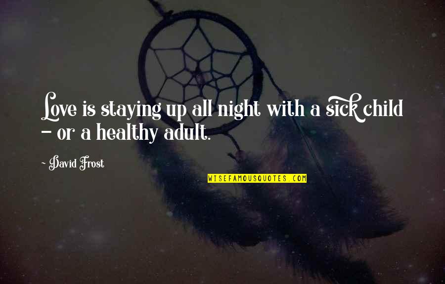 Healthy Child Quotes By David Frost: Love is staying up all night with a