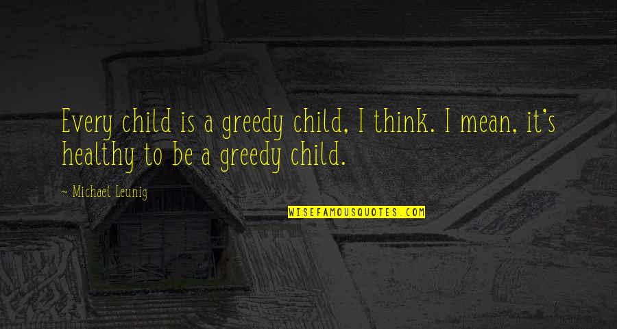 Healthy Child Quotes By Michael Leunig: Every child is a greedy child, I think.