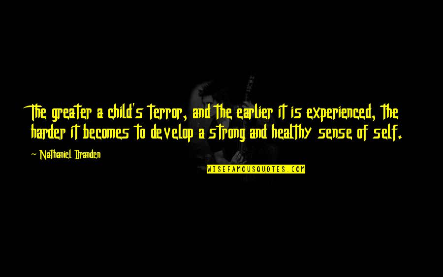Healthy Child Quotes By Nathaniel Branden: The greater a child's terror, and the earlier
