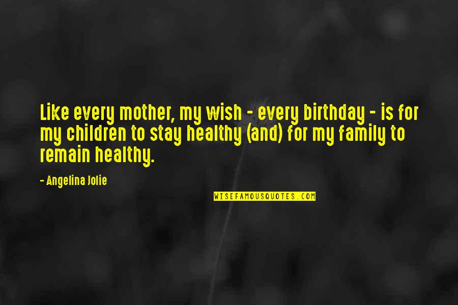 Healthy Children Quotes By Angelina Jolie: Like every mother, my wish - every birthday