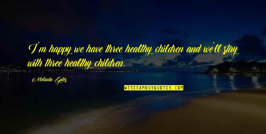 Healthy Children Quotes By Melinda Gates: I'm happy we have three healthy children and