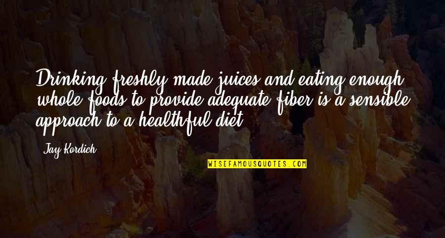 Healthy Diet Quotes By Jay Kordich: Drinking freshly made juices and eating enough whole
