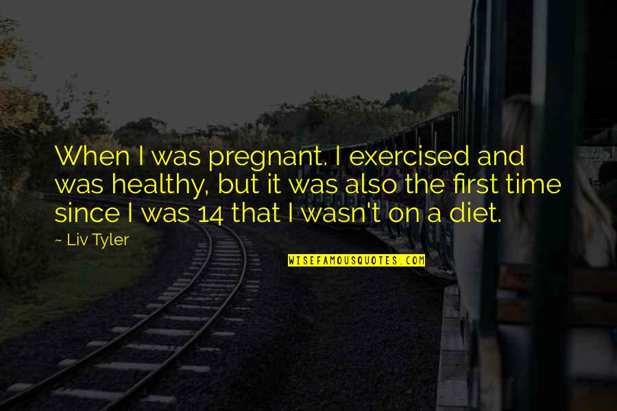 Healthy Diet Quotes By Liv Tyler: When I was pregnant. I exercised and was