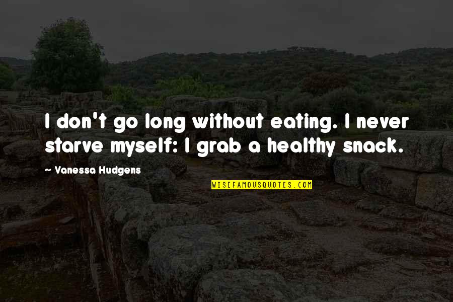 Healthy Diet Quotes By Vanessa Hudgens: I don't go long without eating. I never