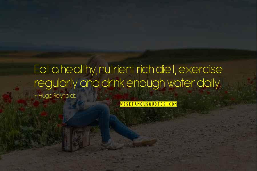 Healthy Drink Quotes By Hugo Reynolds: Eat a healthy, nutrient rich diet, exercise regularly