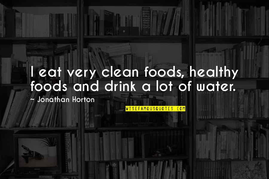 Healthy Drink Quotes By Jonathan Horton: I eat very clean foods, healthy foods and