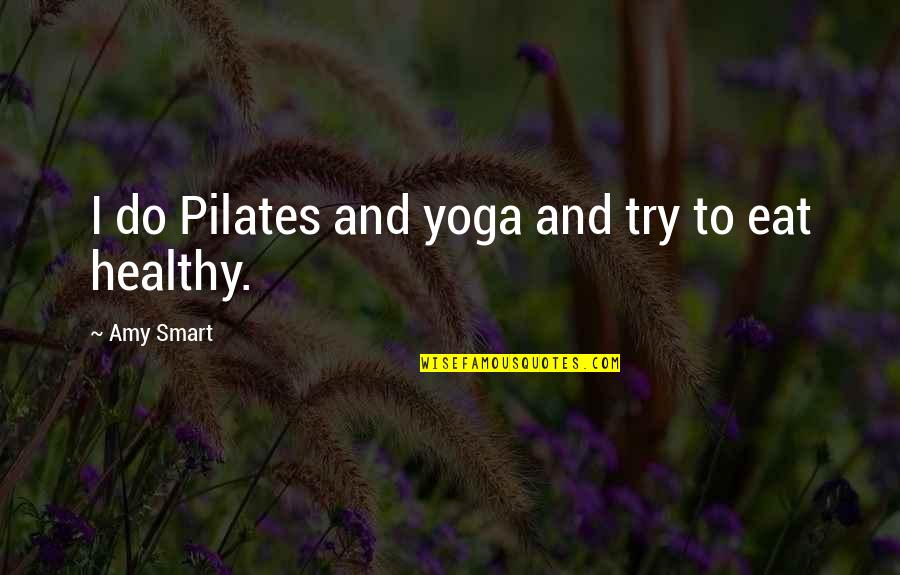 Healthy Eat Quotes By Amy Smart: I do Pilates and yoga and try to