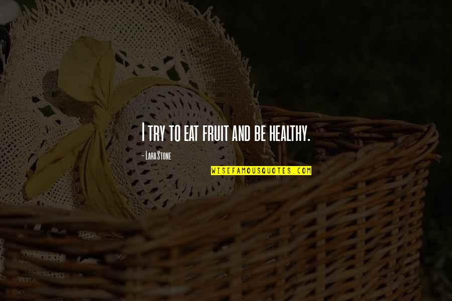 Healthy Eat Quotes By Lara Stone: I try to eat fruit and be healthy.