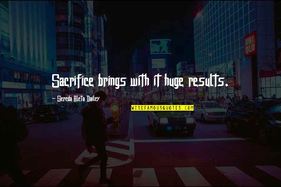 Healthy Eat Quotes By Sereda Aleta Dailey: Sacrifice brings with it huge results.