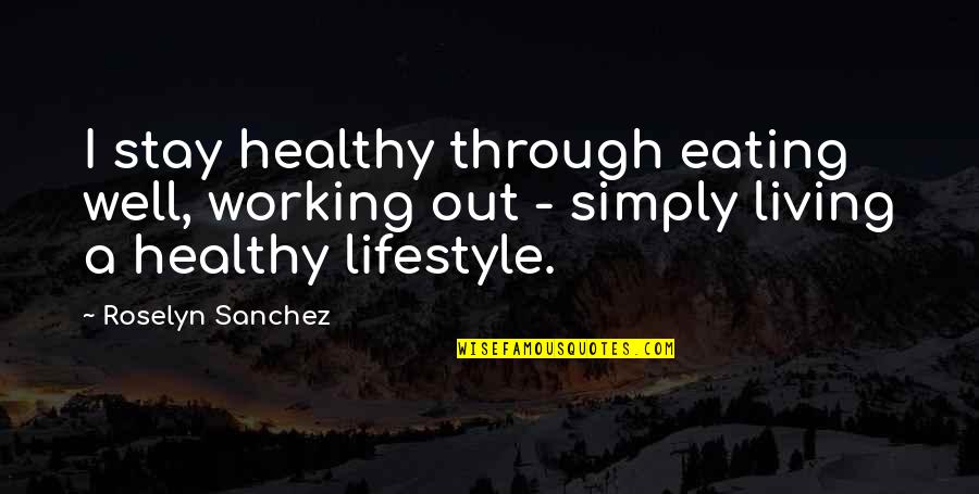 Healthy Eating Living Quotes By Roselyn Sanchez: I stay healthy through eating well, working out
