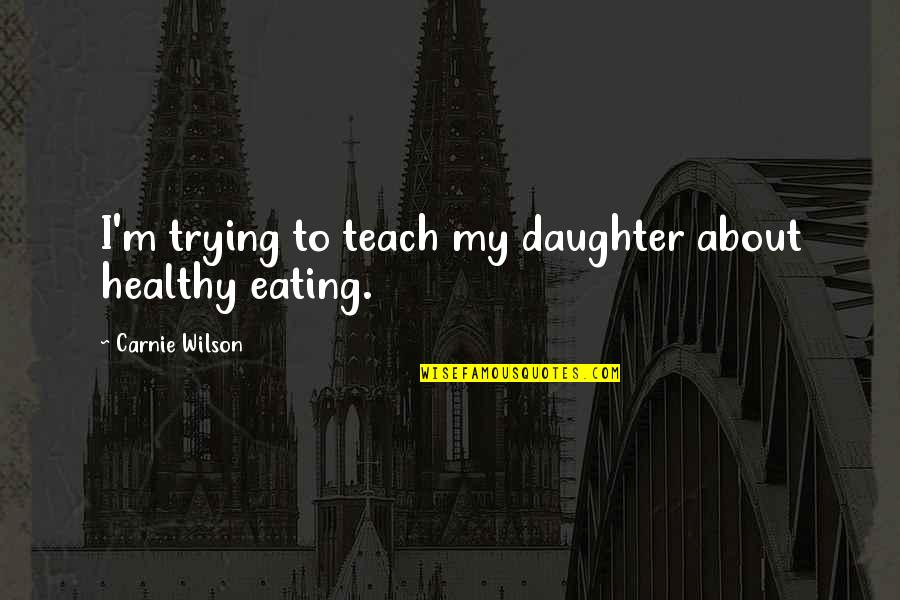 Healthy Eating Quotes By Carnie Wilson: I'm trying to teach my daughter about healthy