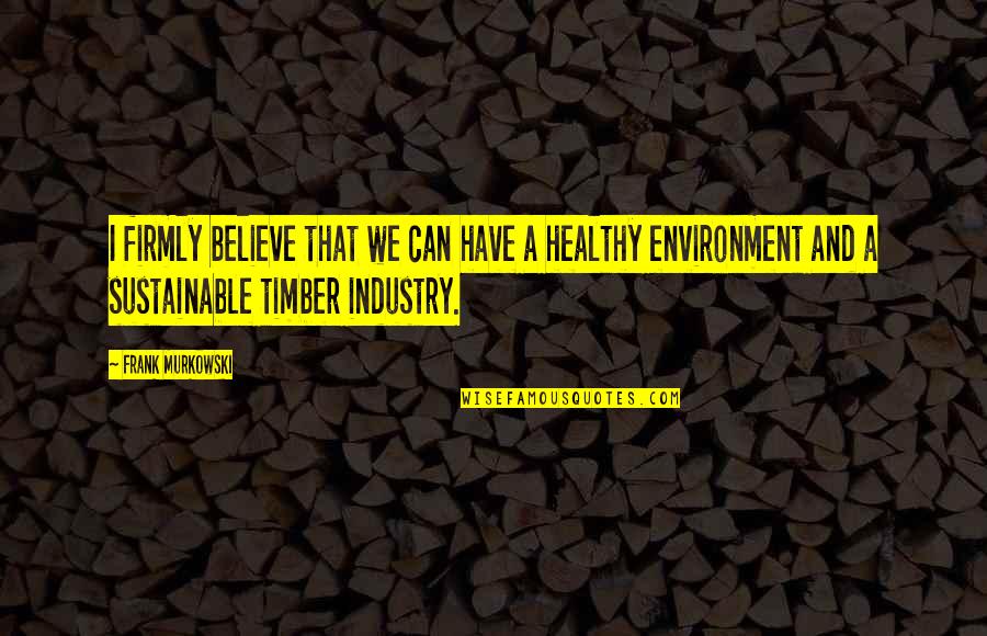 Healthy Environment Best Quotes By Frank Murkowski: I firmly believe that we can have a Healthy Environment Best Quotes By Frank Murkowski: I firmly believe that we can have a