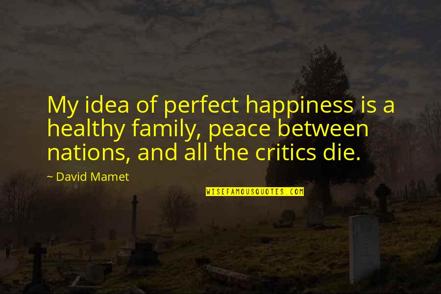 Healthy Family Quotes By David Mamet: My idea of perfect happiness is a healthy