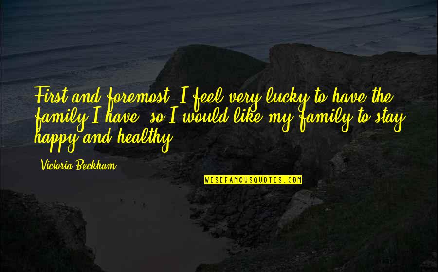 Healthy Family Quotes By Victoria Beckham: First and foremost, I feel very lucky to