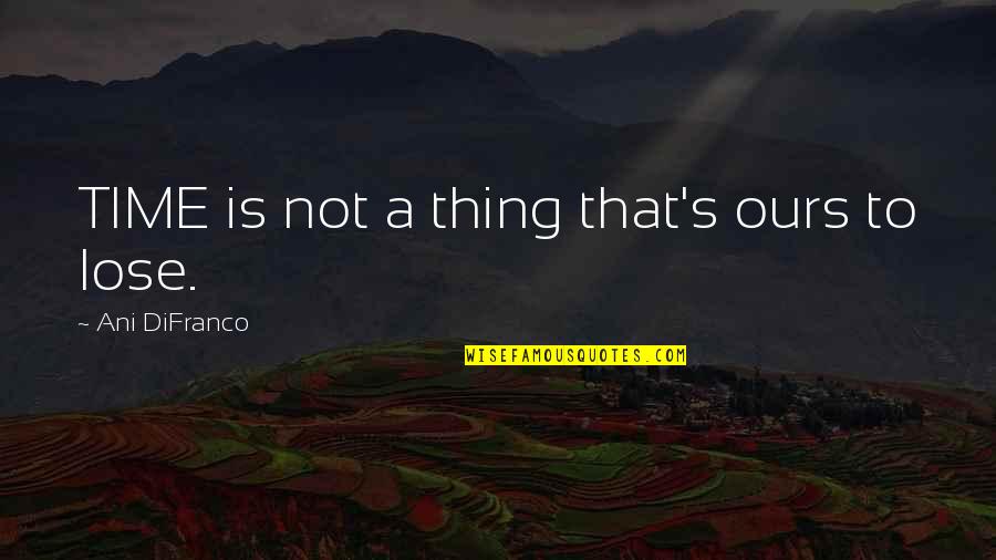 Healthy Food Healthy Mind Quotes By Ani DiFranco: TIME is not a thing that's ours to Healthy Food Healthy Mind Quotes By Ani DiFranco: TIME is not a thing that's ours to