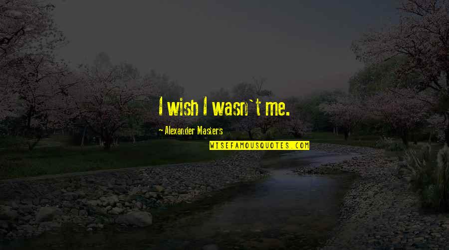 Healthy Foods Quotes By Alexander Masters: I wish I wasn't me.
