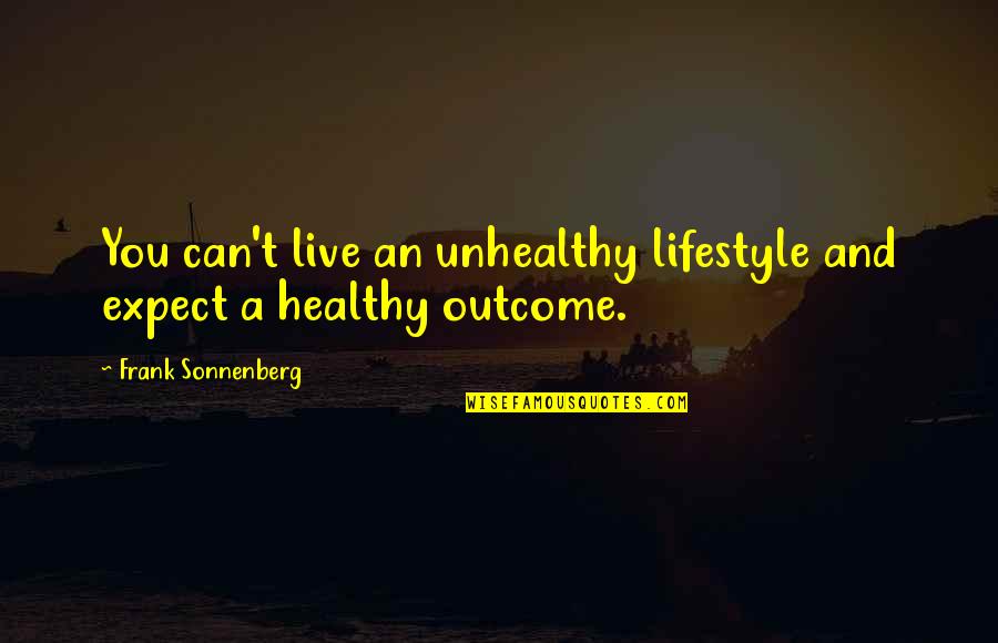 Healthy Habits Quotes By Frank Sonnenberg: You can't live an unhealthy lifestyle and expect