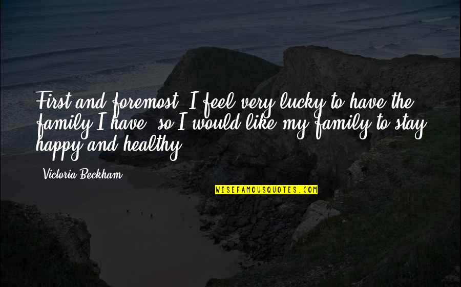 Healthy Happy Family Quotes By Victoria Beckham: First and foremost, I feel very lucky to