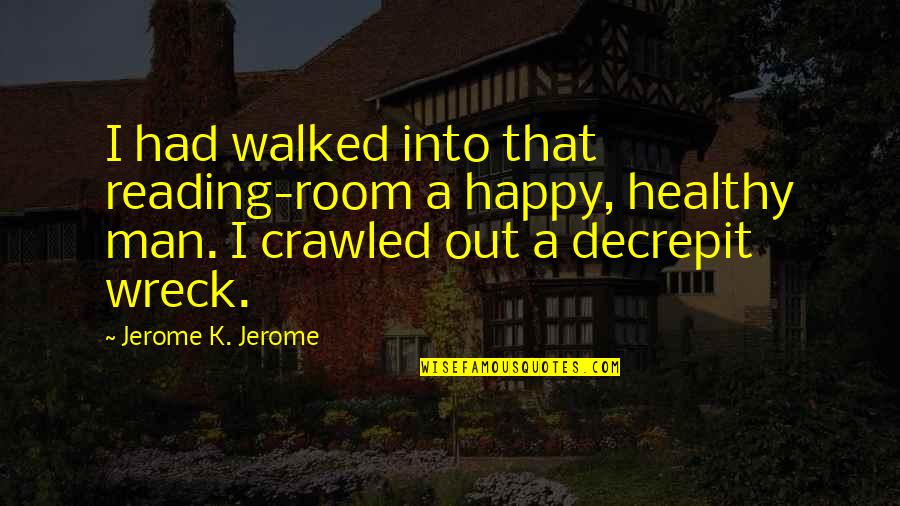 Healthy Happy Quotes By Jerome K. Jerome: I had walked into that reading-room a happy, Healthy Happy Quotes By Jerome K. Jerome: I had walked into that reading-room a happy,
