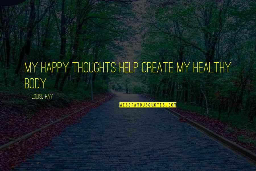 Healthy Happy Quotes By Louise Hay: My happy thoughts help create my healthy body. Healthy Happy Quotes By Louise Hay: My happy thoughts help create my healthy body.