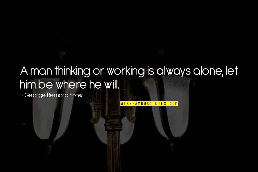 Healthy Is Delicious Quotes By George Bernard Shaw: A man thinking or working is always alone, Healthy Is Delicious Quotes By George Bernard Shaw: A man thinking or working is always alone,