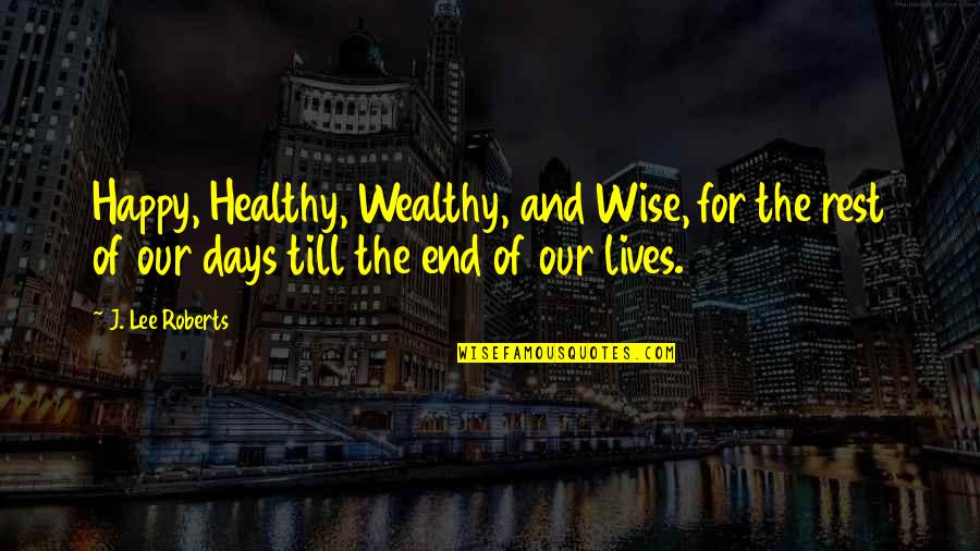 Healthy Is Wealthy Quotes By J. Lee Roberts: Happy, Healthy, Wealthy, and Wise, for the rest