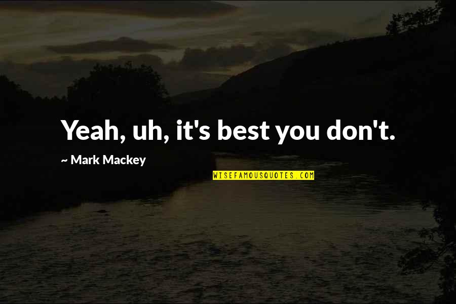 Healthy Is Wiser Quotes By Mark Mackey: Yeah, uh, it's best you don't. Healthy Is Wiser Quotes By Mark Mackey: Yeah, uh, it's best you don't.