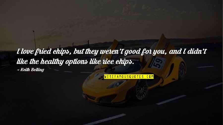 Healthy Love Quotes By Keith Belling: I love fried chips, but they weren't good