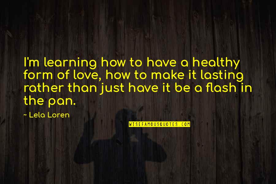 Healthy Love Quotes By Lela Loren: I'm learning how to have a healthy form