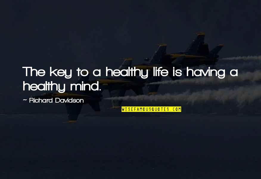 Healthy Mind Quotes By Richard Davidson: The key to a healthy life is having