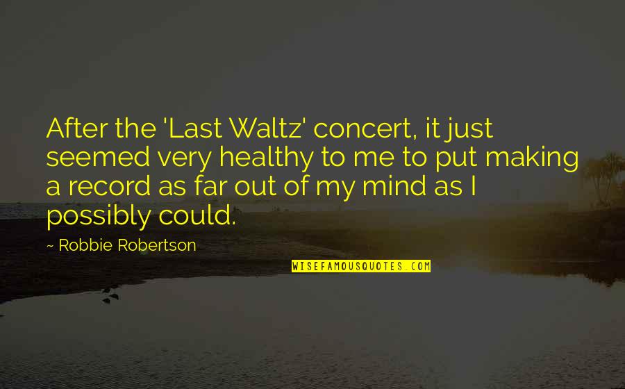 Healthy Mind Quotes By Robbie Robertson: After the 'Last Waltz' concert, it just seemed