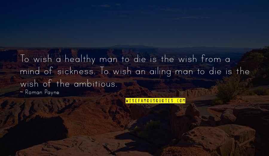 Healthy Mind Quotes By Roman Payne: To wish a healthy man to die is