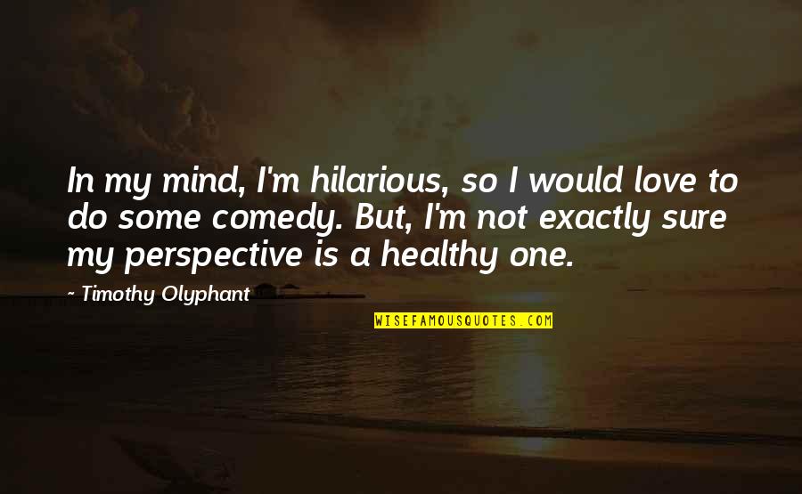 Healthy Mind Quotes By Timothy Olyphant: In my mind, I'm hilarious, so I would