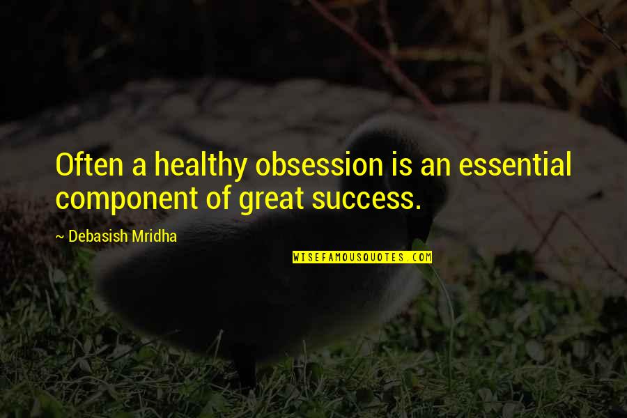 Healthy Obsession Quotes By Debasish Mridha: Often a healthy obsession is an essential component Healthy Obsession Quotes By Debasish Mridha: Often a healthy obsession is an essential component