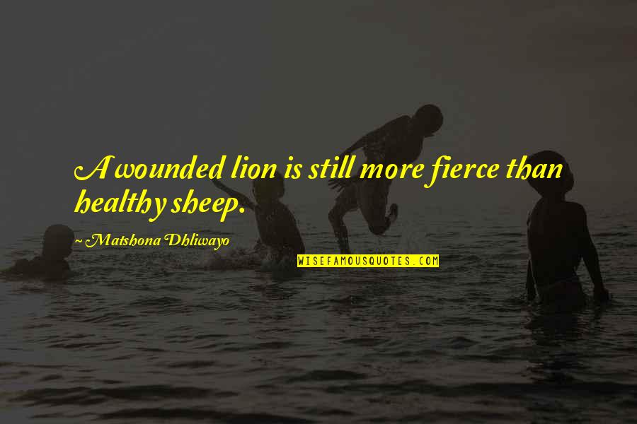 Healthy Quotes Quotes By Matshona Dhliwayo: A wounded lion is still more fierce than