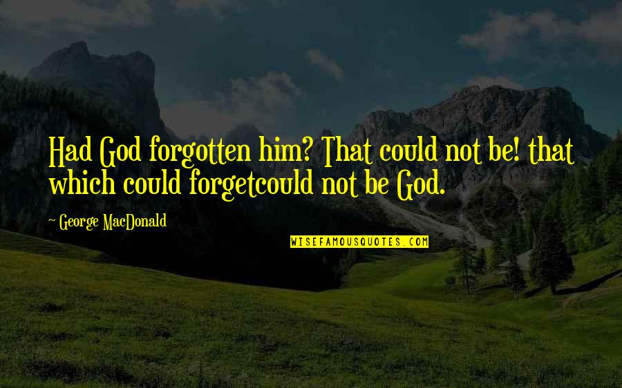 Healthy Recipe Quotes By George MacDonald: Had God forgotten him? That could not be!
