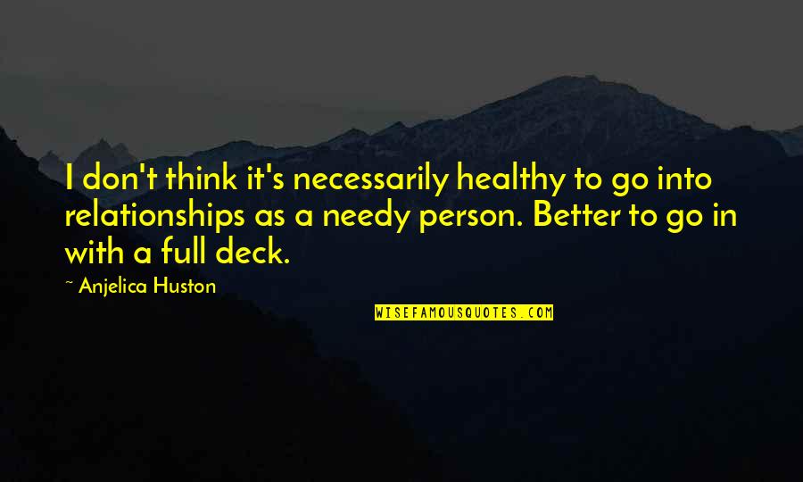 Healthy Relationships Quotes By Anjelica Huston: I don't think it's necessarily healthy to go