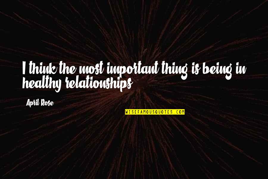 Healthy Relationships Quotes By April Rose: I think the most important thing is being Healthy Relationships Quotes By April Rose: I think the most important thing is being