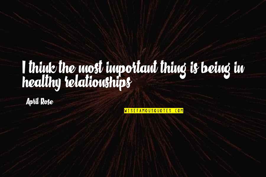 Healthy Relationships Quotes By April Rose: I think the most important thing is being