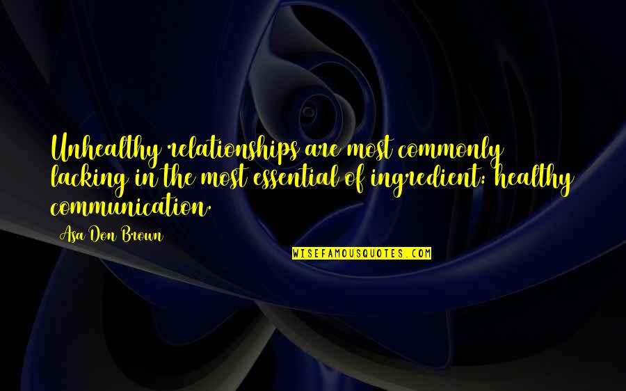 Healthy Relationships Quotes By Asa Don Brown: Unhealthy relationships are most commonly lacking in the Healthy Relationships Quotes By Asa Don Brown: Unhealthy relationships are most commonly lacking in the