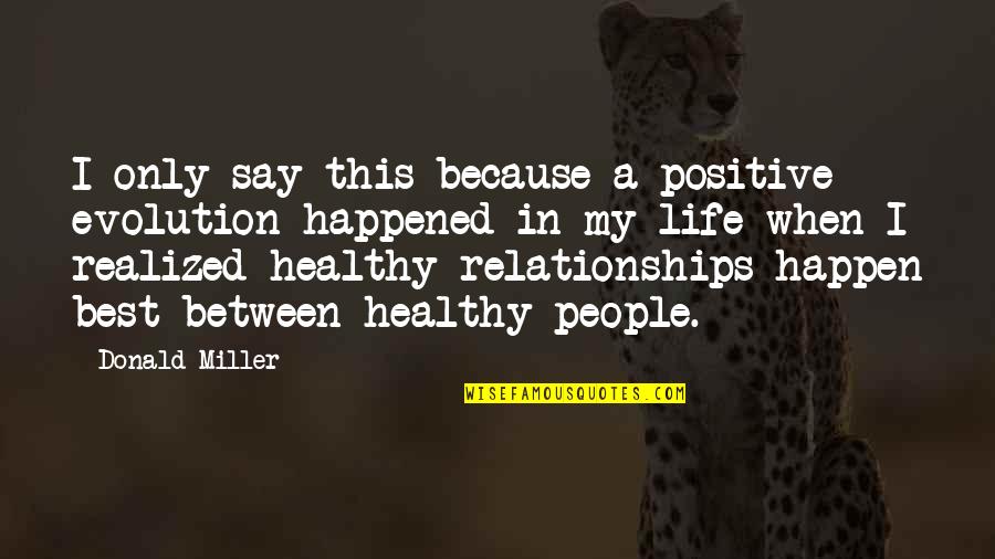 Healthy Relationships Quotes By Donald Miller: I only say this because a positive evolution