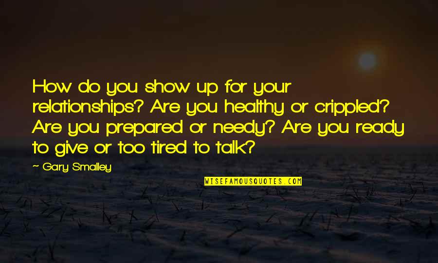 Healthy Relationships Quotes By Gary Smalley: How do you show up for your relationships? Healthy Relationships Quotes By Gary Smalley: How do you show up for your relationships?