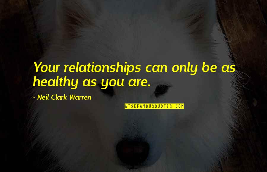 Healthy Relationships Quotes By Neil Clark Warren: Your relationships can only be as healthy as