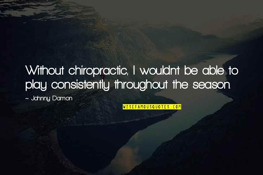 Healthy Skepticism Quotes By Johnny Damon: Without chiropractic, I wouldn't be able to play