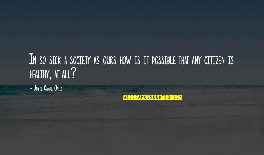 Healthy Society Quotes By Joyce Carol Oates: In so sick a society as ours how