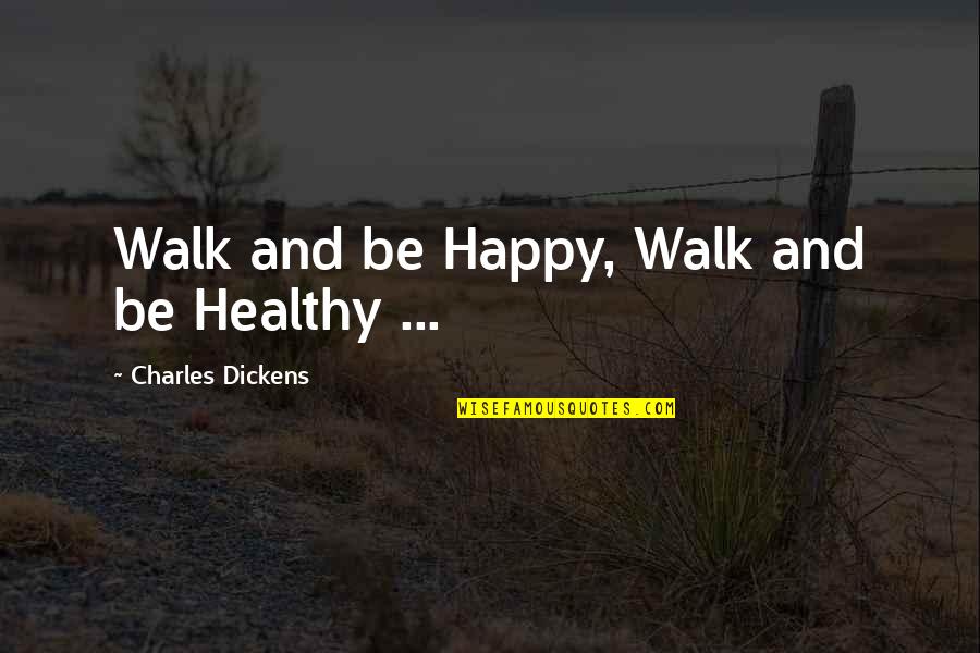 Healthy Walking Quotes By Charles Dickens: Walk and be Happy, Walk and be Healthy