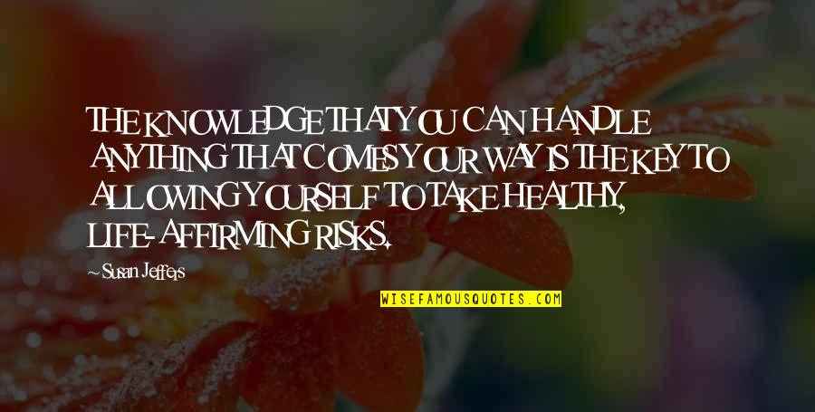 Healthy Way Of Life Quotes By Susan Jeffers: THE KNOWLEDGE THAT YOU CAN HANDLE ANYTHING THAT Healthy Way Of Life Quotes By Susan Jeffers: THE KNOWLEDGE THAT YOU CAN HANDLE ANYTHING THAT